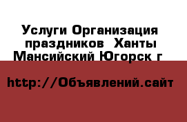 Услуги Организация праздников. Ханты-Мансийский,Югорск г.